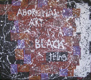ABORIGINAL ART IS A BLACK THING 2011